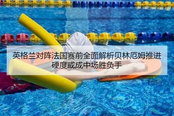 英格兰对阵法国赛前全面解析贝林厄姆推进硬度或成中场胜负手